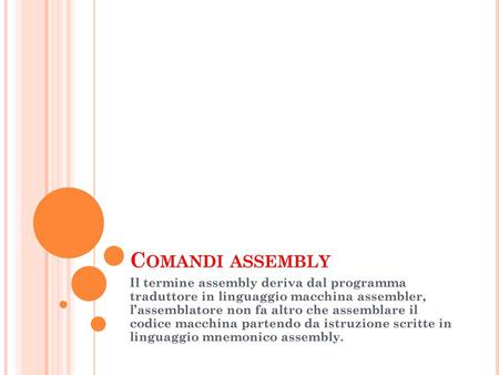 Comandi assembly Il termine assembly deriva dal programma traduttore in linguaggio macchina assembler, l’assemblatore non fa altro che assemblare il.