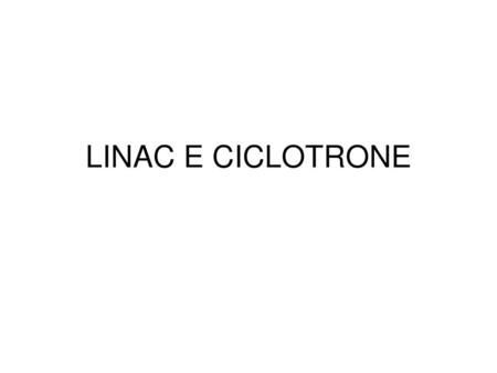 LINAC E CICLOTRONE.