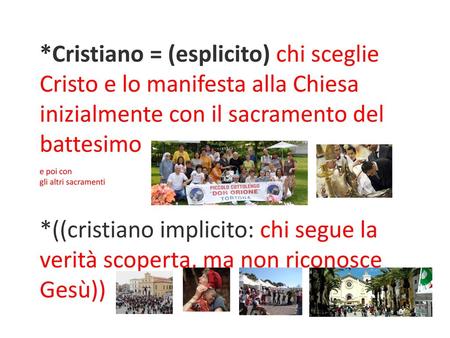 *Cristiano = (esplicito) chi sceglie Cristo e lo manifesta alla Chiesa inizialmente con il sacramento del battesimo e poi con gli altri sacramenti.