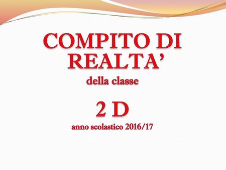 COMPITO DI REALTA’ della classe 2 D anno scolastico 2016/17.