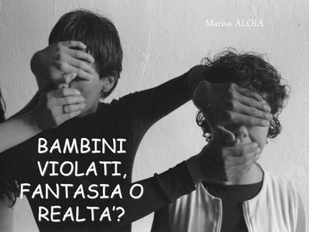 BAMBINI VIOLATI, FANTASIA O REALTA’?