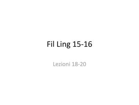 Fil Ling 15-16 Lezioni 18-20.