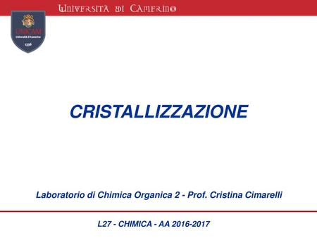 CRISTALLIZZAZIONE Laboratorio di Chimica Organica 2 - Prof. Cristina Cimarelli L27 - CHIMICA - AA 2016-2017.