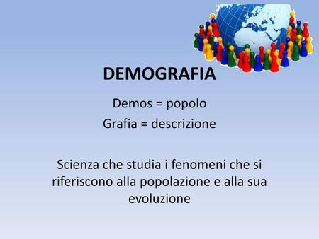 DEMOGRAFIA Demos = popolo Grafia = descrizione