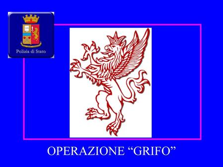 OPERAZIONE “GRIFO” La prima slide è per caratterizzare il simbolo della città che è anche simbolo dell’operazione.