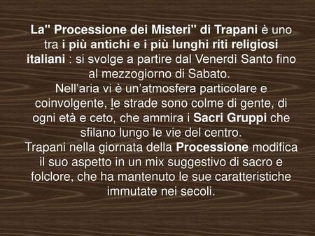 La Processione dei Misteri di Trapani è uno tra i più antichi e i più lunghi riti religiosi italiani : si svolge a partire dal Venerdì Santo fino al.