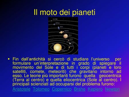 Il moto dei pianeti Fin dall’antichità si cercò di studiare l’universo per formulare un’interpretazione in grado di spiegare il movimento del Sole e di.
