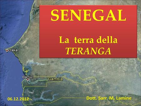 SENEGAL La terra della TERANGA Dott. Sarr M. Lamine 06.12.2012.