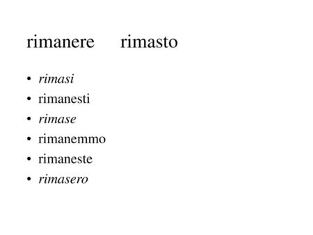 Rimanere	rimasto rimasi rimanesti rimase rimanemmo rimaneste rimasero.