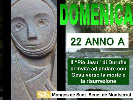 DOMENICA 22 ANNO A Il “Pie Jesu” di Durufle ci invita ad andare con Gesù verso la morte e la risurrezione Monges de Sant Benet de Montserrat.