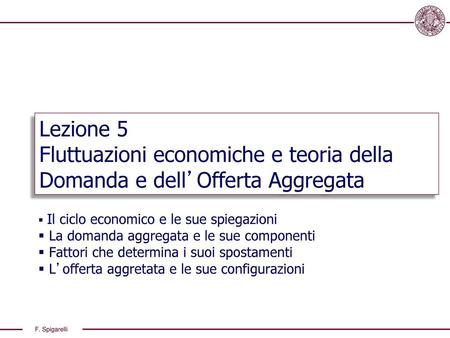 Lezione 5 Fluttuazioni economiche e teoria della Domanda e dell’Offerta Aggregata Il ciclo economico e le sue spiegazioni La domanda aggregata e le sue.