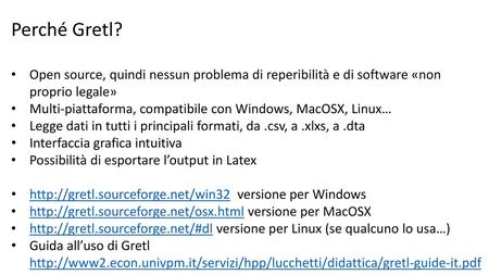 Perché Gretl? Open source, quindi nessun problema di reperibilità e di software «non proprio legale» Multi-piattaforma, compatibile con Windows, MacOSX,