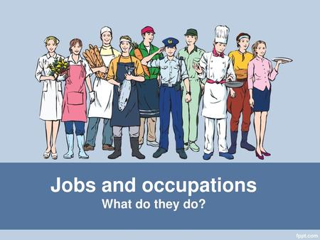 Jobs and occupations What do they do?