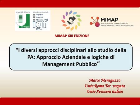 MIMAP XIII EDIZIONE “I diversi approcci disciplinari allo studio della PA: Approccio Aziendale e logiche di Management Pubblico” Marco Meneguzzo Univ Roma.