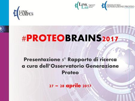 #PROTEOBRAINS2017 Presentazione 5° Rapporto di ricerca a cura dell’Osservatorio Generazione Proteo 27 – 28 aprile 2017.