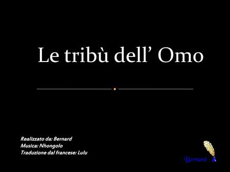 Le tribù dell’ Omo Realizzato da: Bernard Musica: Nhongolo