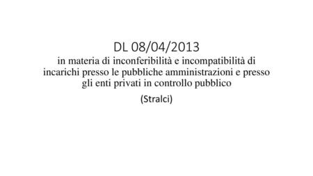 DL 08/04/2013 in materia di inconferibilità e incompatibilità di incarichi presso le pubbliche amministrazioni e presso gli enti privati in controllo pubblico.
