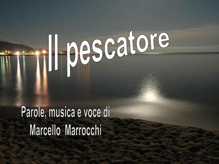 Il pescatore Parole, musica e voce di Marcello Marrocchi.