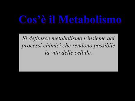 Cos’è il Metabolismo Si definisce metabolismo l’insieme dei processi chimici che rendono possibile la vita delle cellule.