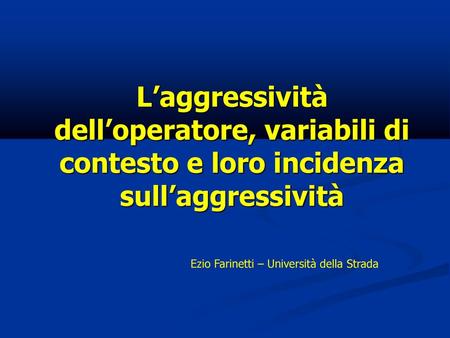 L’aggressività dell’operatore, variabili di contesto e loro incidenza sull’aggressività Ezio Farinetti – Università della Strada.