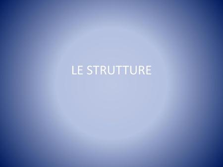 LE STRUTTURE.