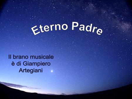 Eterno Padre Il brano musicale è di Giampiero Artegiani.