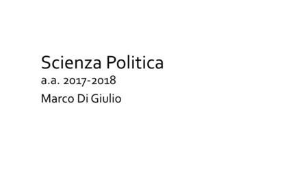 Scienza Politica	 a.a. 2017-2018 Marco Di Giulio.