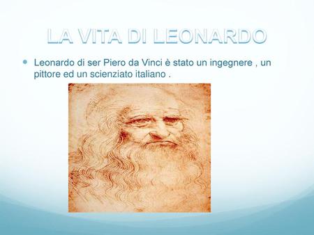LA VITA DI LEONARDO Leonardo di ser Piero da Vinci è stato un ingegnere , un pittore ed un scienziato italiano .