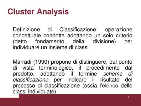 Cluster Analysis Definizione di Classificazione: operazione concettuale condotta adottando un solo criterio (detto fondamento della divisione) per individuare.