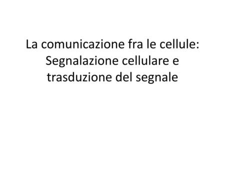 La comunicazione fra le cellule: Segnalazione cellulare e trasduzione del segnale.