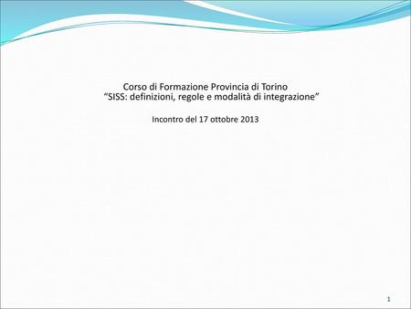 Corso di Formazione Provincia di Torino “SISS: definizioni, regole e modalità di integrazione” Incontro del 17 ottobre 2013.