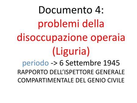 Documento 4: problemi della disoccupazione operaia (Liguria) periodo -> 6 Settembre 1945 RAPPORTO DELL’ISPETTORE GENERALE COMPARTIMENTALE DEL GENIO CIVILE.