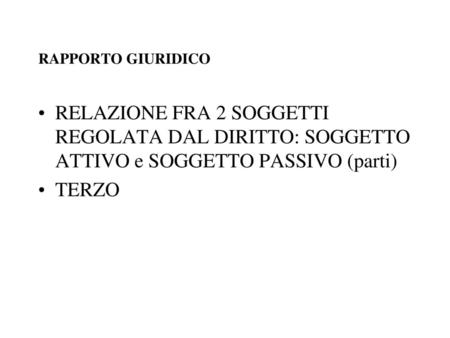 RAPPORTO GIURIDICO RELAZIONE FRA 2 SOGGETTI REGOLATA DAL DIRITTO: SOGGETTO ATTIVO e SOGGETTO PASSIVO (parti) TERZO.