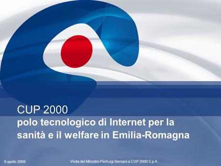 1 CUP 2000 polo tecnologico di Internet per la sanità e il welfare in Emilia-Romagna 9 aprile 2008 Visita del Ministro Pierluigi Bersani a CUP 2000 S.p.A.
