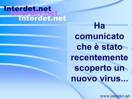 Ha comunicato che è stato recentemente scoperto un nuovo virus... Interdet.net www.interdet.net.
