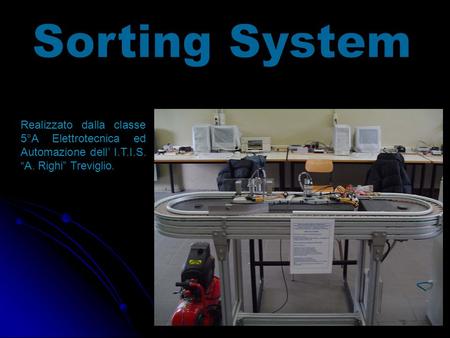Sorting System Realizzato dalla classe 5°A Elettrotecnica ed Automazione dell’ I.T.I.S. “A. Righi” Treviglio.