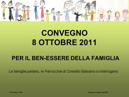 CONVEGNO 8 OTTOBRE 2011 PER IL BEN-ESSERE DELLA FAMIGLIA Equipe Gruppi Familiari Le famiglie parlano, le Parrocchie di Cinisello Balsamo si interrogano.