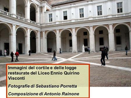 Immagini del cortile e delle logge restaurate del Liceo Ennio Quirino Visconti Fotografie di Sebastiano Porretta Composizione di Antonio Rainone.