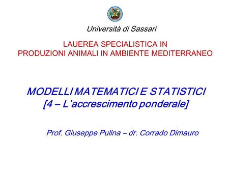 LAUEREA SPECIALISTICA IN PRODUZIONI ANIMALI IN AMBIENTE MEDITERRANEO MODELLI MATEMATICI E STATISTICI [4 – L’accrescimento ponderale] Prof. Giuseppe Pulina.