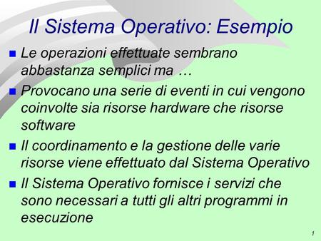 1 Il Sistema Operativo: Esempio n Le operazioni effettuate sembrano abbastanza semplici ma … n Provocano una serie di eventi in cui vengono coinvolte sia.
