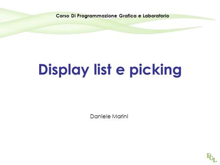 Display list e picking Daniele Marini Corso Di Programmazione Grafica e Laboratorio.