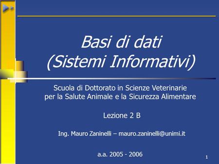 1 Basi di dati (Sistemi Informativi) Scuola di Dottorato in Scienze Veterinarie per la Salute Animale e la Sicurezza Alimentare a.a. 2005 - 2006 Ing. Mauro.