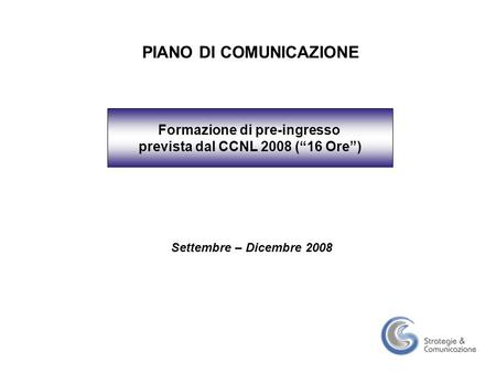 PIANO DI COMUNICAZIONE Settembre – Dicembre 2008 Formazione di pre-ingresso prevista dal CCNL 2008 (“16 Ore”)