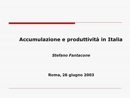 Accumulazione e produttività in Italia Stefano Fantacone Roma, 26 giugno 2003.