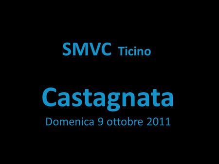 SMVC Ticino Castagnata Domenica 9 ottobre 2011. Ritrovo al museo SMVC alle 14.15.