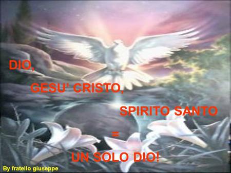 DIO, GESU’ CRISTO, SPIRITO SANTO = UN SOLO DIO! By fratello giuseppe.
