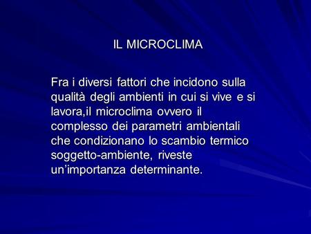 IL MICROCLIMA Fra i diversi fattori che incidono sulla qualità degli ambienti in cui si vive e si lavora,il microclima ovvero il complesso dei parametri.