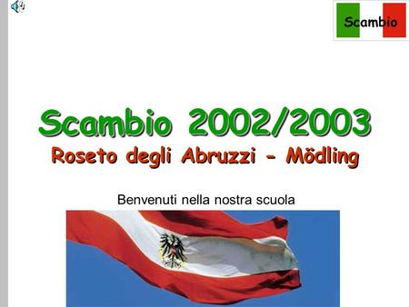 Scambio Benvenuti nella nostra scuola Scambio 2002/2003 Scambio 2002/2003 Roseto degli Abruzzi - Mödling.