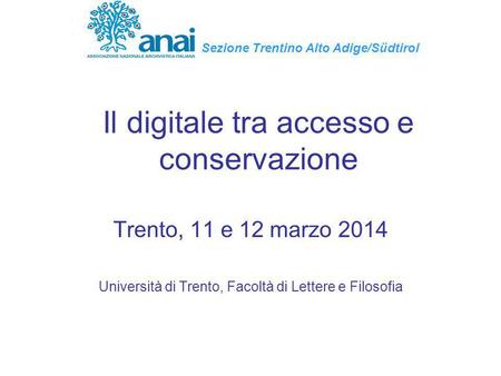 Il digitale tra accesso e conservazione Trento, 11 e 12 marzo 2014 Università di Trento, Facoltà di Lettere e Filosofia Sezione Trentino Alto Adige/Südtirol.