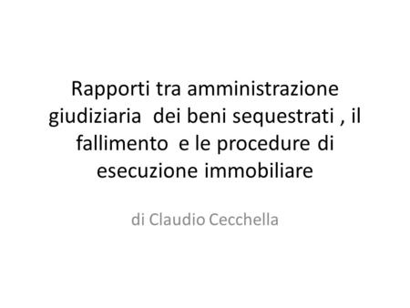 Rapporti tra amministrazione giudiziaria dei beni sequestrati , il fallimento 	e le procedure di esecuzione immobiliare di Claudio Cecchella.
